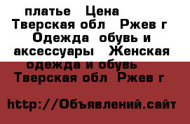 платье › Цена ­ 800 - Тверская обл., Ржев г. Одежда, обувь и аксессуары » Женская одежда и обувь   . Тверская обл.,Ржев г.